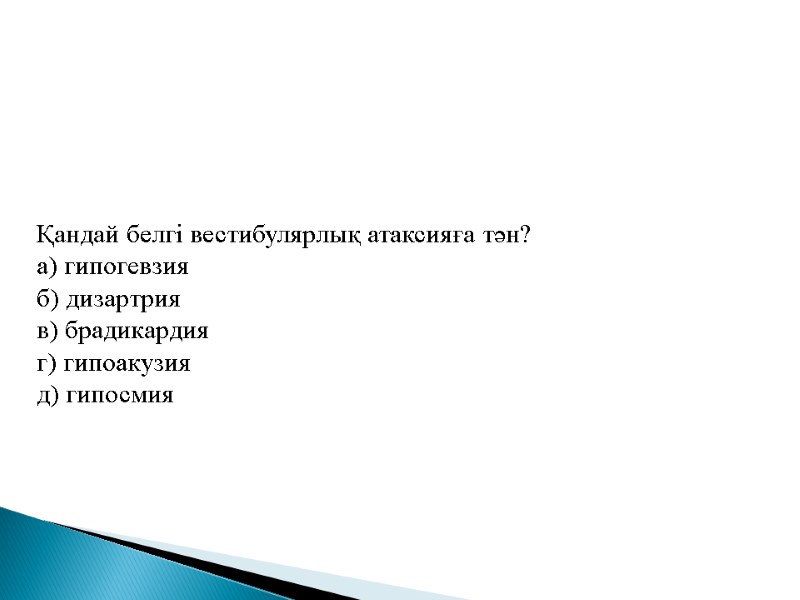 Қандай белгі вестибулярлық атаксияға тән? а) гипогевзия б) дизартрия в) брадикардия г) гипоакузия д)